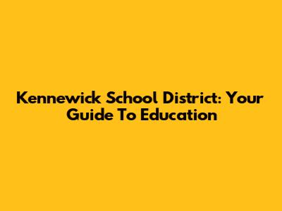 Kennewick School District: Your Guide To Education