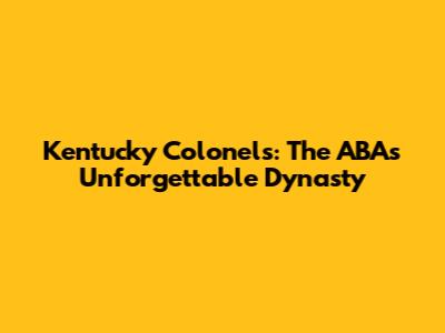Kentucky Colonels: The ABA's Unforgettable Dynasty