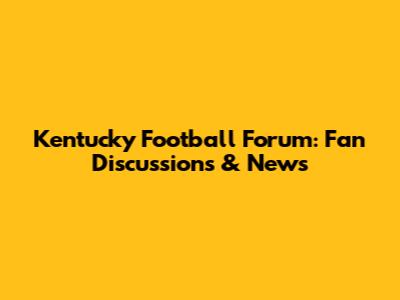 Kentucky Football Forum: Fan Discussions & News