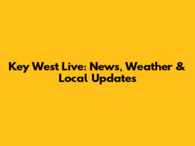 Key West Live: News, Weather & Local Updates