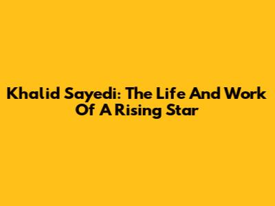 Khalid Sayedi: The Life And Work Of A Rising Star