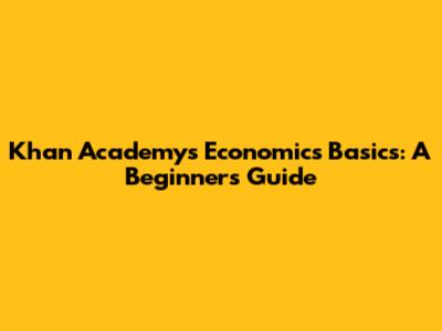 Khan Academy's Economics Basics: A Beginner's Guide
