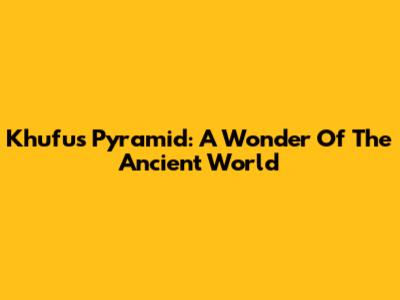 Khufu's Pyramid: A Wonder Of The Ancient World