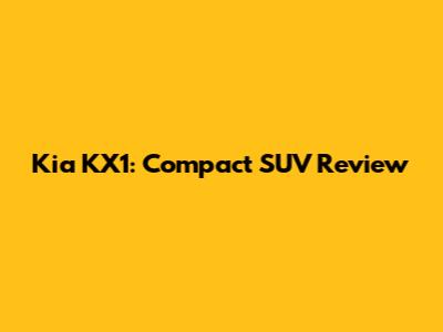 Kia KX1: Compact SUV Review