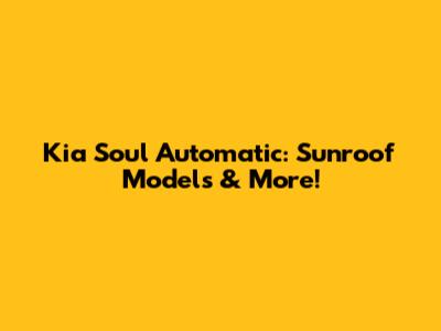 Kia Soul Automatic: Sunroof Models & More!
