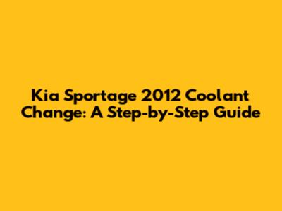 Kia Sportage 2012 Coolant Change: A Step-by-Step Guide