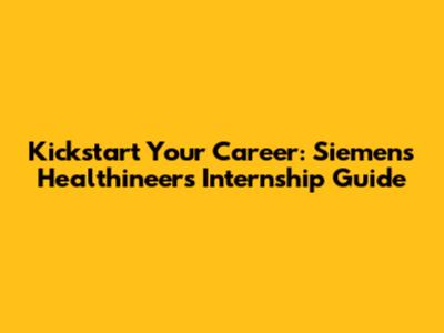 Kickstart Your Career: Siemens Healthineers Internship Guide