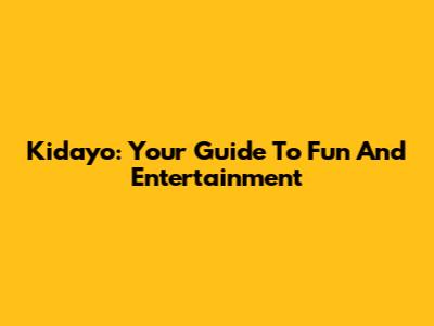 Kidayo: Your Guide To Fun And Entertainment