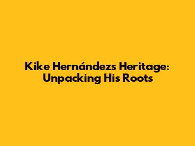 Kike Hernández's Heritage: Unpacking His Roots