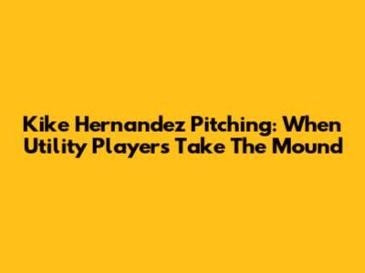 Kike Hernandez Pitching: When Utility Players Take The Mound