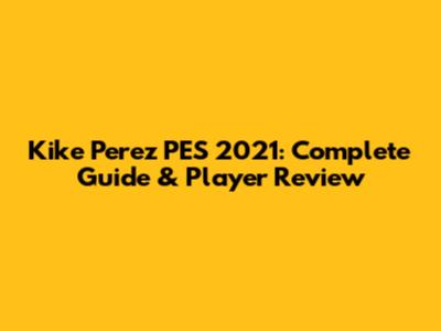 Kike Perez PES 2021: Complete Guide & Player Review