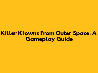Killer Klowns From Outer Space: A Gameplay Guide