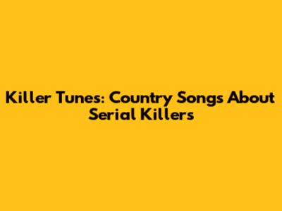 Killer Tunes: Country Songs About Serial Killers