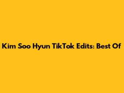 Kim Soo Hyun TikTok Edits: Best Of