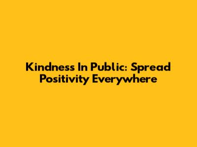 Kindness In Public: Spread Positivity Everywhere