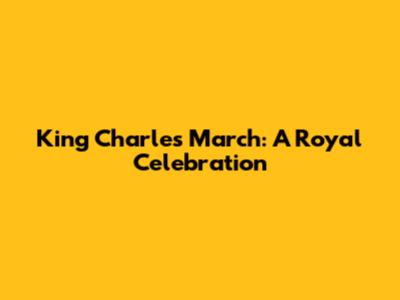 King Charles' March: A Royal Celebration