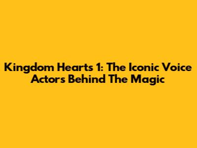 Kingdom Hearts 1: The Iconic Voice Actors Behind The Magic