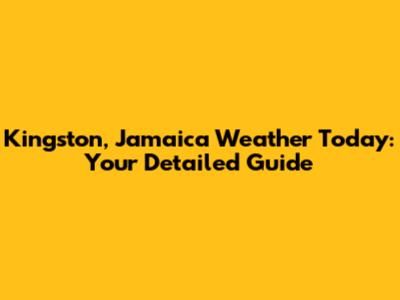 Kingston, Jamaica Weather Today: Your Detailed Guide