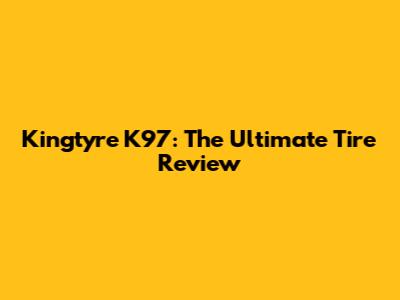 Kingtyre K97: The Ultimate Tire Review
