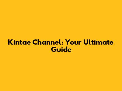 Kintae Channel: Your Ultimate Guide