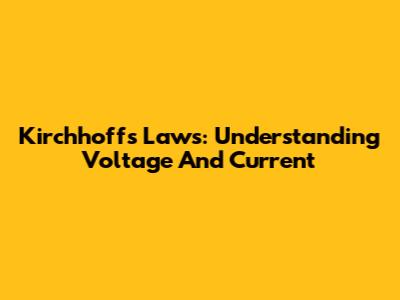 Kirchhoff's Laws: Understanding Voltage And Current