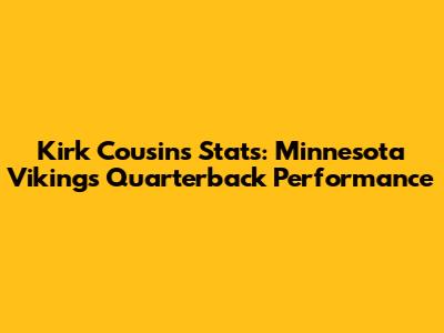 Kirk Cousins Stats: Minnesota Vikings Quarterback Performance