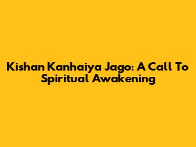 Kishan Kanhaiya Jago: A Call To Spiritual Awakening