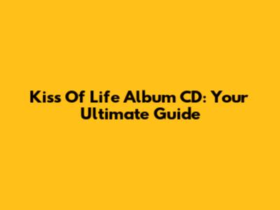 Kiss Of Life Album CD: Your Ultimate Guide