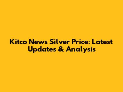 Kitco News Silver Price: Latest Updates & Analysis