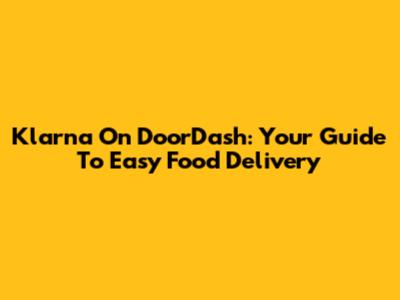 Klarna On DoorDash: Your Guide To Easy Food Delivery