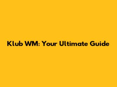 Klub WM: Your Ultimate Guide