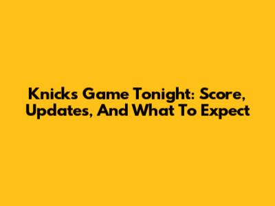 Knicks Game Tonight: Score, Updates, And What To Expect