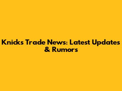 Knicks Trade News: Latest Updates & Rumors