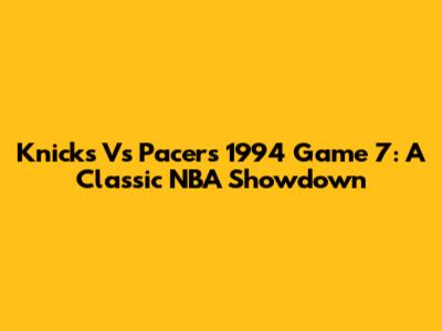Knicks Vs Pacers 1994 Game 7: A Classic NBA Showdown
