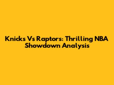 Knicks Vs Raptors: Thrilling NBA Showdown Analysis