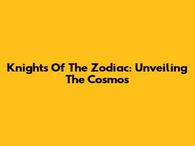 Knights Of The Zodiac: Unveiling The Cosmos