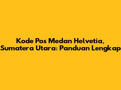 Kode Pos Medan Helvetia, Sumatera Utara: Panduan Lengkap