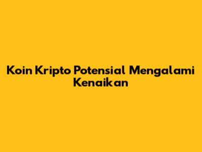 Koin Kripto Potensial Mengalami Kenaikan