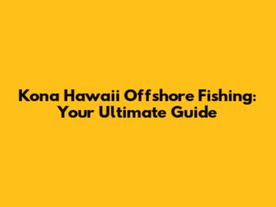 Kona Hawaii Offshore Fishing: Your Ultimate Guide