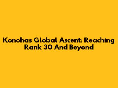 Konoha's Global Ascent: Reaching Rank 30 And Beyond