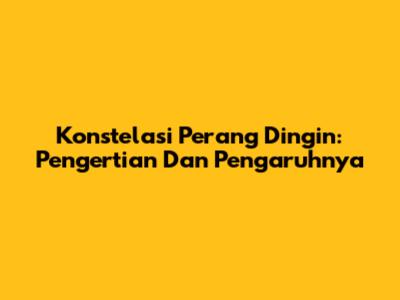 Konstelasi Perang Dingin: Pengertian Dan Pengaruhnya