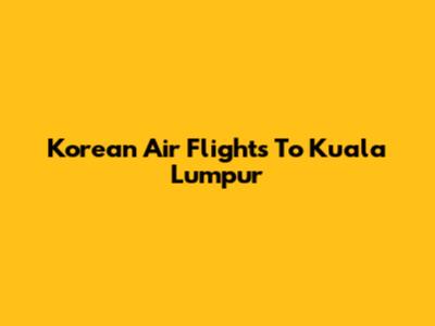 Korean Air Flights To Kuala Lumpur