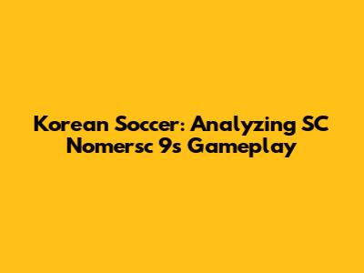Korean Soccer: Analyzing SC Nomersc 9's Gameplay