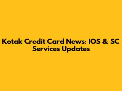 Kotak Credit Card News: IOS & SC Services Updates