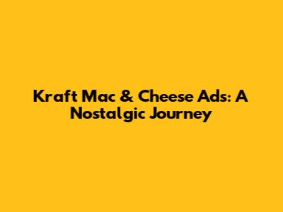 Kraft Mac & Cheese Ads: A Nostalgic Journey