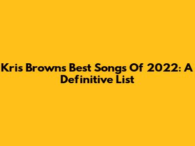 Kris Brown's Best Songs Of 2022: A Definitive List