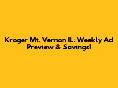 Kroger Mt. Vernon IL: Weekly Ad Preview & Savings!