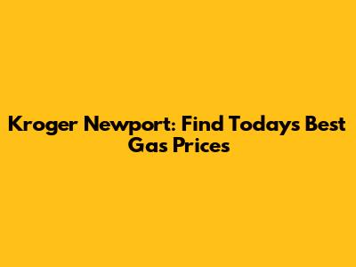 Kroger Newport: Find Today's Best Gas Prices