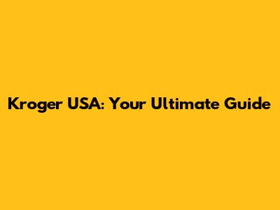 Kroger USA: Your Ultimate Guide