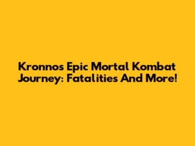Kronno's Epic Mortal Kombat Journey: Fatalities And More!